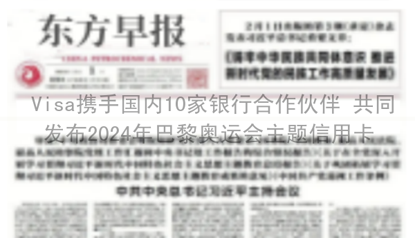  Visa携手国内10家银行合作伙伴 共同发布2024年巴黎奥运会主题信用卡