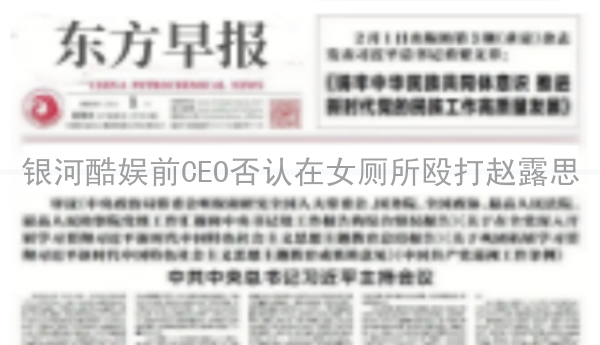 银河酷娱前CEO否认在女厕所殴打赵露思