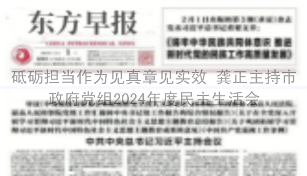 砥砺担当作为见真章见实效 龚正主持市政府党组2024年度民主生活会