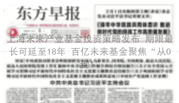 上海未来产业基金投资策略发布 期限最长可延至18年 百亿未来基金聚焦“从0到1”