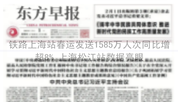 铁路上海站春运发送1585万人次同比增超8%,上海松江站数据亮眼