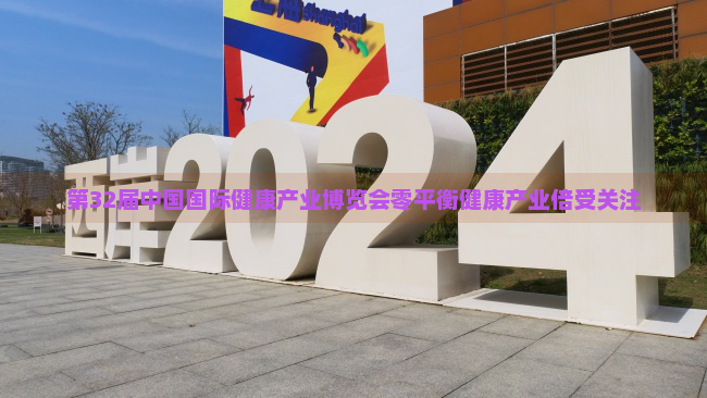 第32届中国国际健康产业博览会零平衡健康产业倍受关注