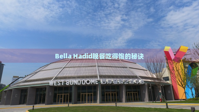 Bella Hadid晚餐吃得饱的秘诀